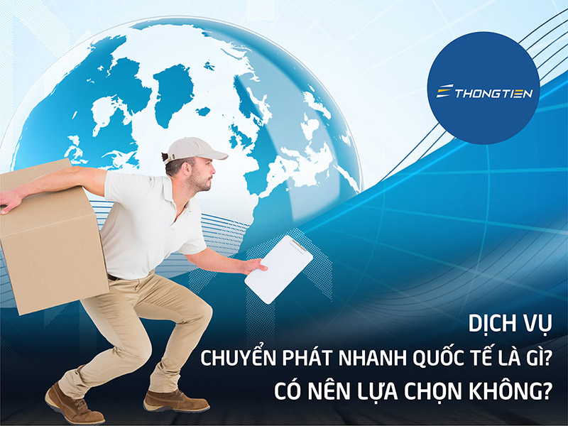 Dịch vụ chuyển phát nhanh quốc tế là gì? Có nên lựa chọn không?