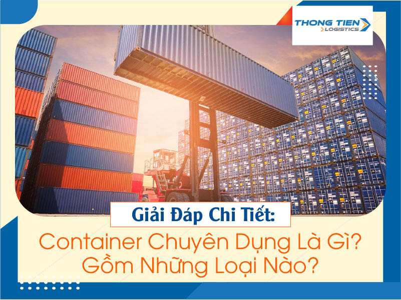 Giải đáp chi tiết: Container chuyên dụng là gì? Gồm những loại nào?