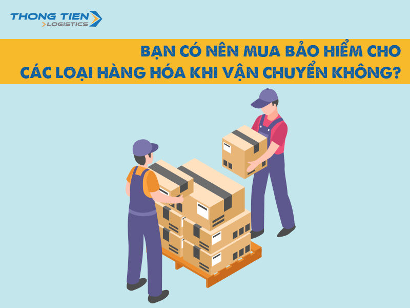 Bạn có nên mua bảo hiểm cho các loại hàng hóa vận chuyển không?