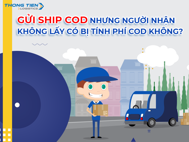 Gửi ship COD nhưng người nhận không lấy có bị tính phí COD không?