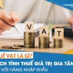 Thuế VAT là gì? Cách tính thuế giá trị gia tăng đối với hàng nhập khẩu