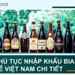 Thủ tục nhập khẩu bia về Việt Nam chi tiết bạn cần nắm chắc