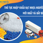 Thủ tục nhập khẩu hạt nhựa nguyên sinh mới nhất và đầy đủ nhất