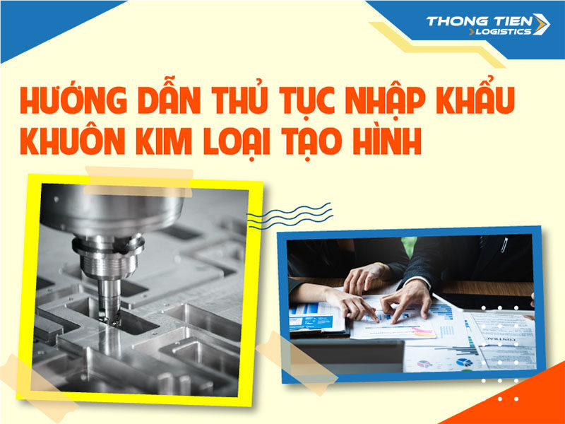 Thủ tục nhập khẩu khuôn kim loại tạo hình