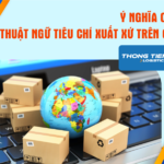 Ý nghĩa của thuật ngữ tiêu chí xuất xứ trên C/O