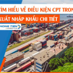 Tiết lộ thông tin chi tiết về điều kiện CPT trong xuất nhập khẩu