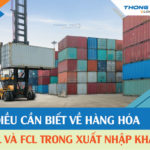 4 điều cần biết về hàng hóa LCL và FCL trong hoạt động xuất nhập khẩu