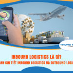 Inbound Logistics là gì? So sánh Inbound Logistics và Outbound Logistics