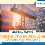 Giải đáp chi tiết: Container chuyên dụng là gì? Gồm những loại nào?