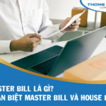 Master Bill là gì? Phân biệt Master Bill và House Bill chi tiết nhất