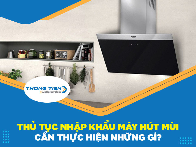 thủ tục nhập khẩu máy hút mùi