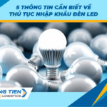 5 thông tin cần biết về thủ tục nhập khẩu đèn LED [KHÔNG NÊN BỎ LỠ]