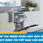 Thủ tục nhập khẩu máy rửa bát - Quy định chi tiết bạn cần biết