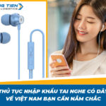 Thủ tục nhập khẩu tai nghe có dây về Việt Nam bạn cần nắm chắc