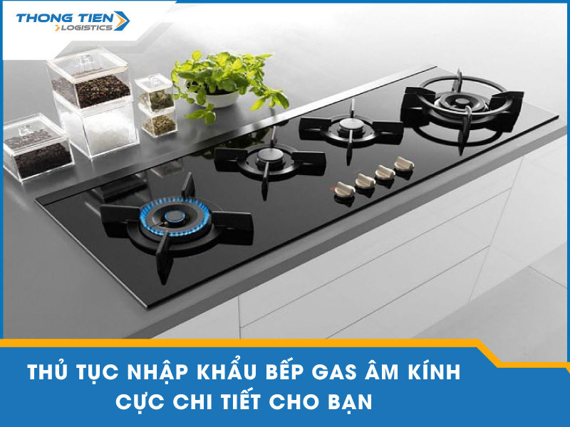 thủ tục nhập khẩu bếp gas âm kính