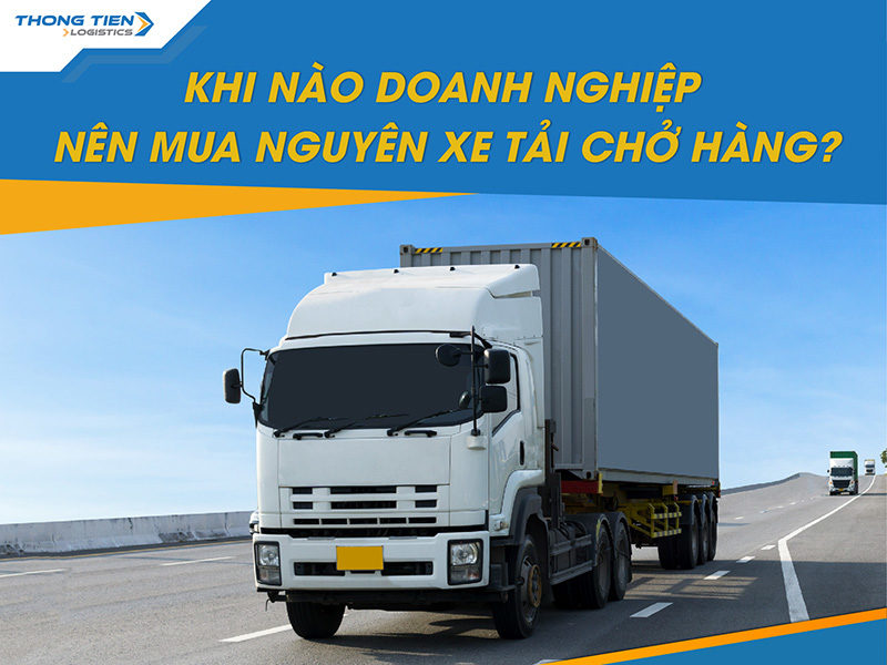 khi nào doanh nghiệp nên mua nguyên xe tải chở hàng