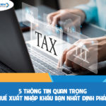5 Thông tin quan trọng về thuế xuất nhập khẩu (XNK) bạn nhất định phải biết